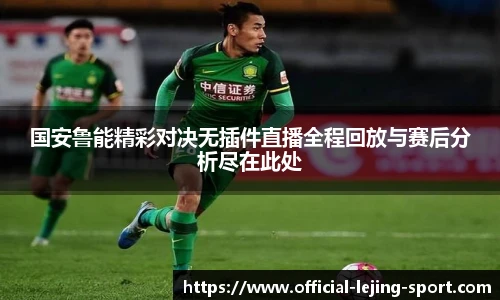 国安鲁能精彩对决无插件直播全程回放与赛后分析尽在此处