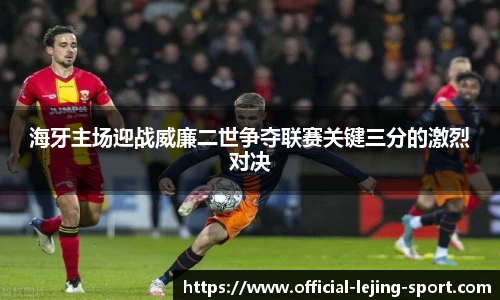 海牙主场迎战威廉二世争夺联赛关键三分的激烈对决