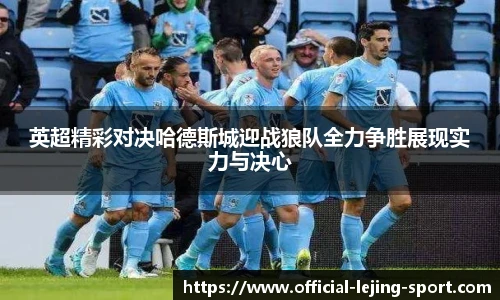 英超精彩对决哈德斯城迎战狼队全力争胜展现实力与决心