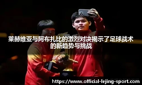 莱赫维亚与阿布扎比的激烈对决揭示了足球战术的新趋势与挑战