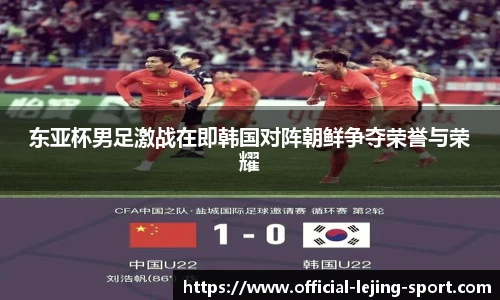 东亚杯男足激战在即韩国对阵朝鲜争夺荣誉与荣耀