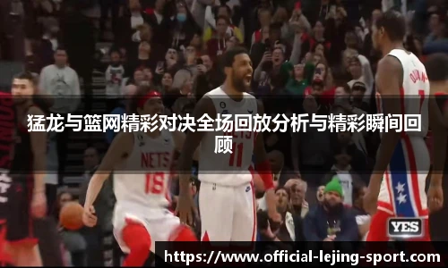 猛龙与篮网精彩对决全场回放分析与精彩瞬间回顾