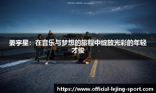 姜宇星：在音乐与梦想的旅程中绽放光彩的年轻才俊