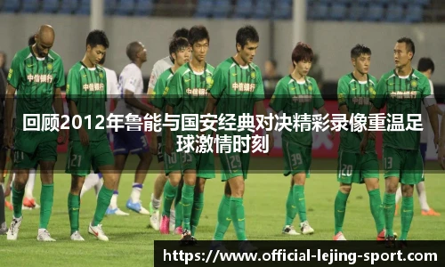 回顾2012年鲁能与国安经典对决精彩录像重温足球激情时刻