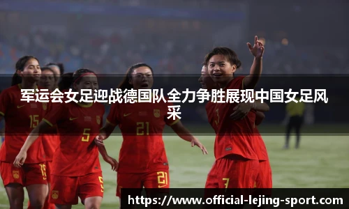 军运会女足迎战德国队全力争胜展现中国女足风采